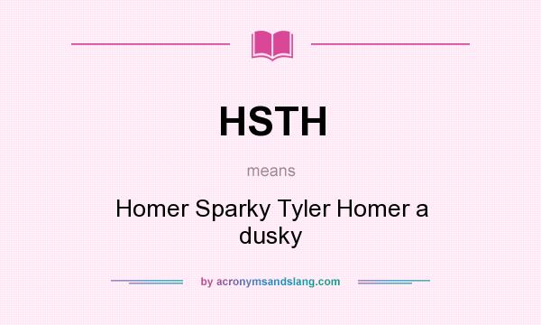 What does HSTH mean? It stands for Homer Sparky Tyler Homer a dusky