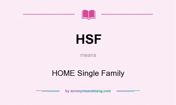 What does HSF mean? It stands for HOME Single Family