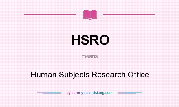 What does HSRO mean? It stands for Human Subjects Research Office