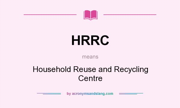 What does HRRC mean? It stands for Household Reuse and Recycling Centre