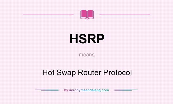 What does HSRP mean? It stands for Hot Swap Router Protocol