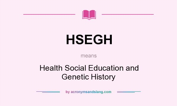 What does HSEGH mean? It stands for Health Social Education and Genetic History