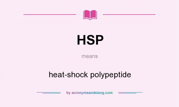 What does HSP mean? It stands for heat-shock polypeptide