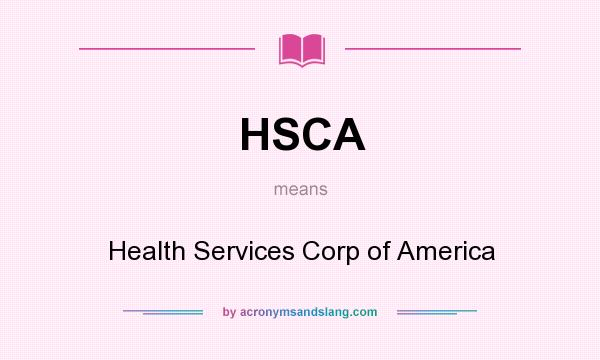 What does HSCA mean? It stands for Health Services Corp of America