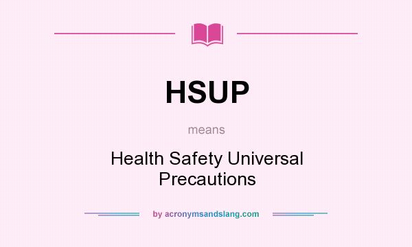 What does HSUP mean? It stands for Health Safety Universal Precautions