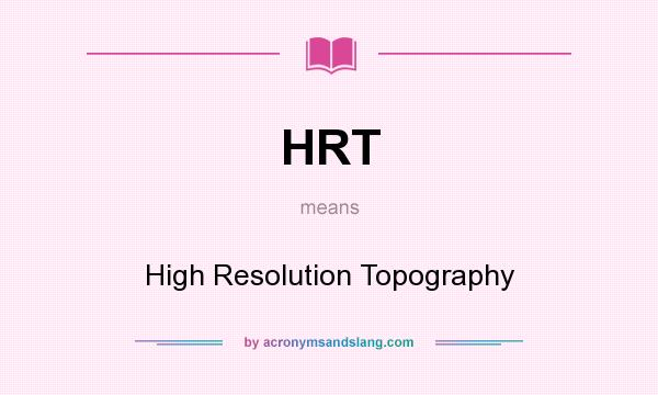 What does HRT mean? It stands for High Resolution Topography