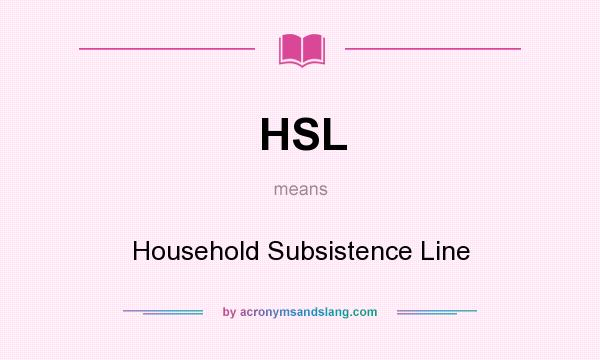 What does HSL mean? It stands for Household Subsistence Line