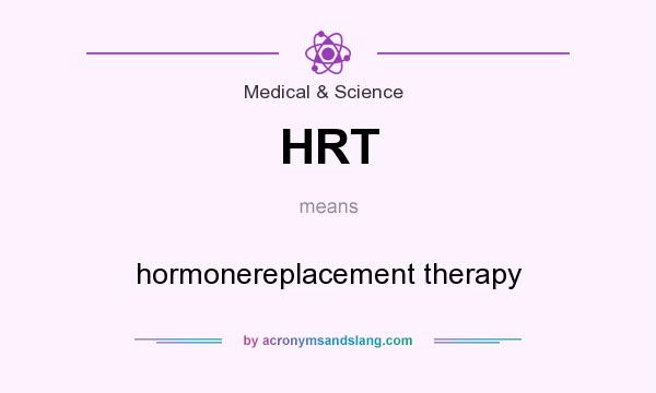 What does HRT mean? It stands for hormonereplacement therapy