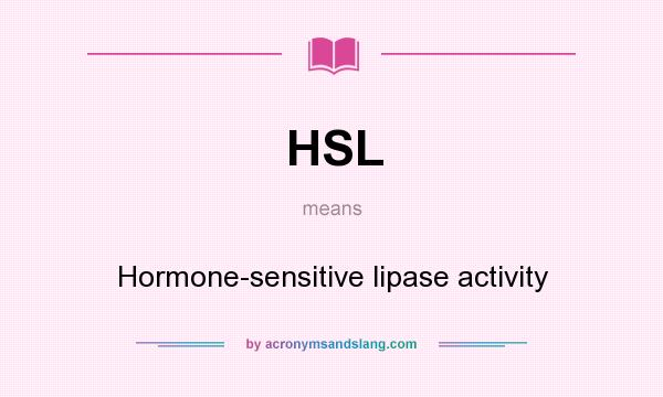 What does HSL mean? It stands for Hormone-sensitive lipase activity