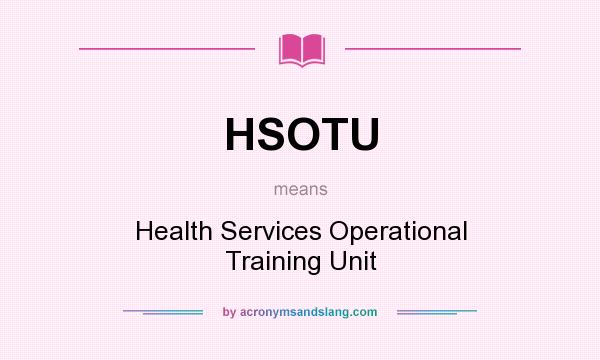 What does HSOTU mean? It stands for Health Services Operational Training Unit