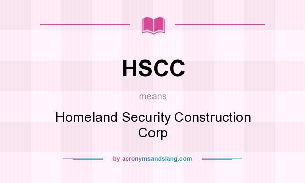 What does HSCC mean? It stands for Homeland Security Construction Corp