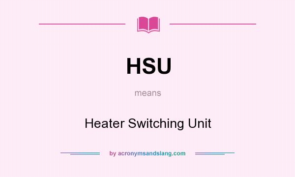 What does HSU mean? It stands for Heater Switching Unit