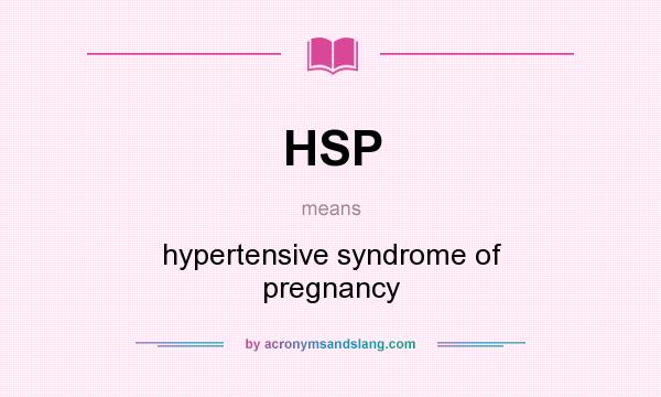 What does HSP mean? It stands for hypertensive syndrome of pregnancy