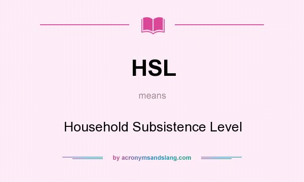 What does HSL mean? It stands for Household Subsistence Level
