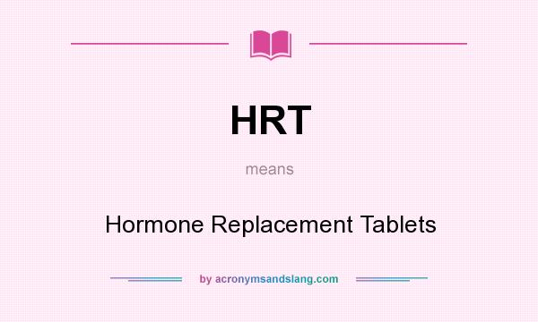 What does HRT mean? It stands for Hormone Replacement Tablets