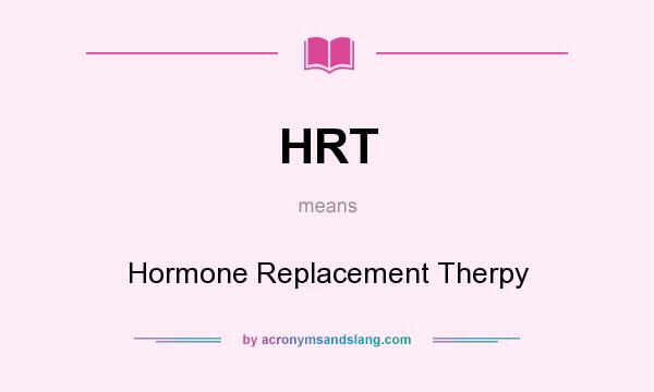 What does HRT mean? It stands for Hormone Replacement Therpy