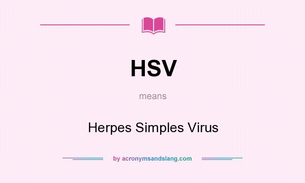 What does HSV mean? It stands for Herpes Simples Virus