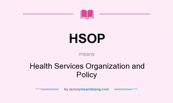 What does HSOP mean? It stands for Health Services Organization and Policy