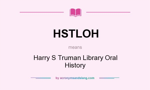 What does HSTLOH mean? It stands for Harry S Truman Library Oral History
