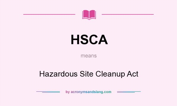What does HSCA mean? It stands for Hazardous Site Cleanup Act