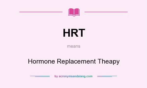 What does HRT mean? It stands for Hormone Replacement Theapy