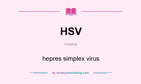 What does HSV mean? It stands for hepres simplex virus
