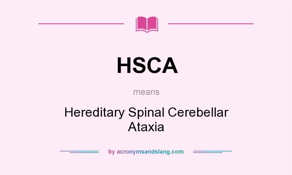 What does HSCA mean? It stands for Hereditary Spinal Cerebellar Ataxia