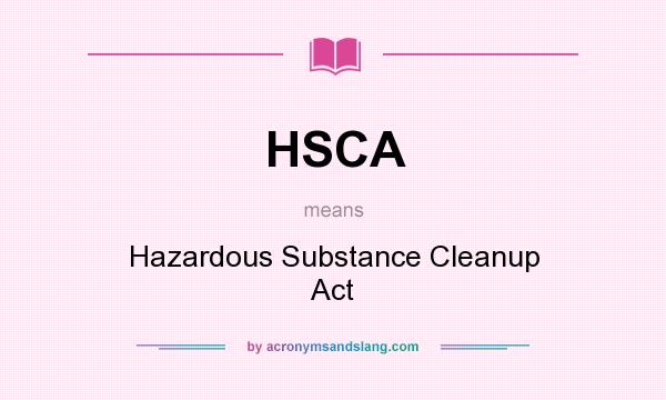 What does HSCA mean? It stands for Hazardous Substance Cleanup Act