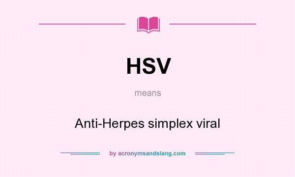 What does HSV mean? It stands for Anti-Herpes simplex viral