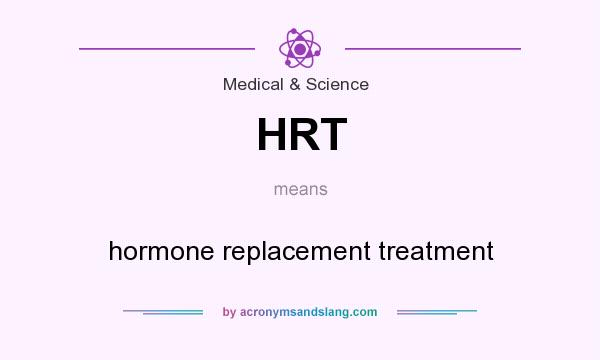 What does HRT mean? It stands for hormone replacement treatment