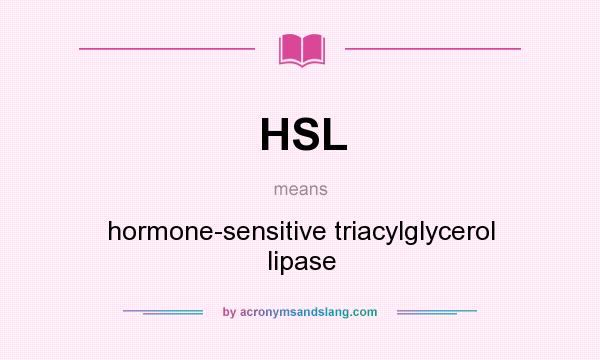 What does HSL mean? It stands for hormone-sensitive triacylglycerol lipase