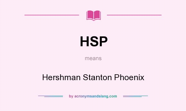 What does HSP mean? It stands for Hershman Stanton Phoenix