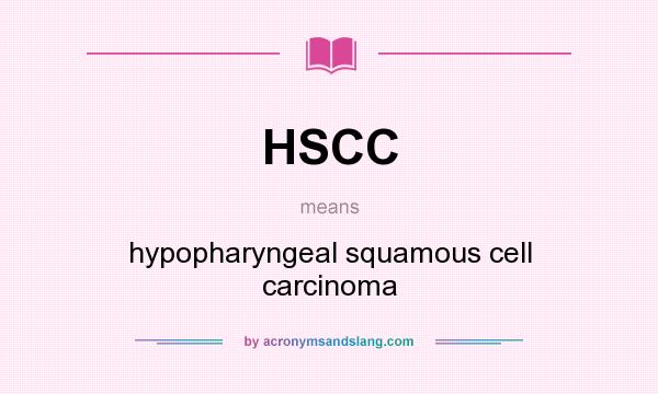 What does HSCC mean? It stands for hypopharyngeal squamous cell carcinoma