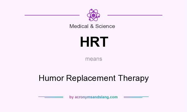 What does HRT mean? It stands for Humor Replacement Therapy