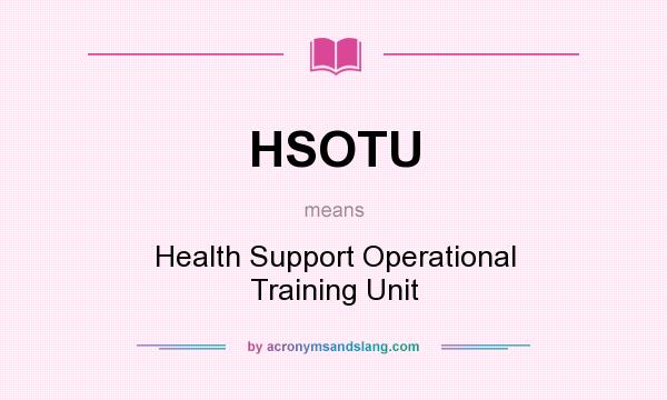 What does HSOTU mean? It stands for Health Support Operational Training Unit