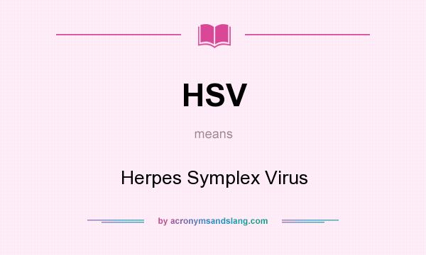 What does HSV mean? It stands for Herpes Symplex Virus