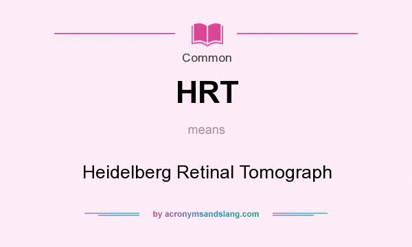 What does HRT mean? It stands for Heidelberg Retinal Tomograph
