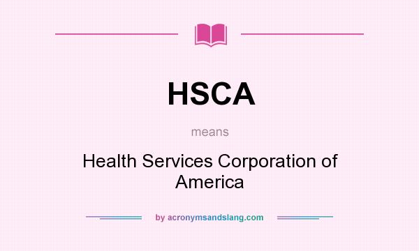 What does HSCA mean? It stands for Health Services Corporation of America
