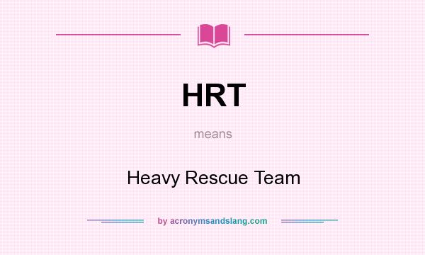 What does HRT mean? It stands for Heavy Rescue Team