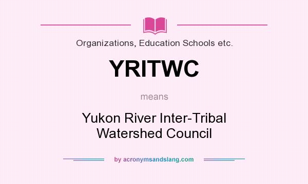 What does YRITWC mean? It stands for Yukon River Inter-Tribal Watershed Council