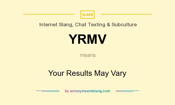 What does YRMV mean? It stands for Your Results May Vary