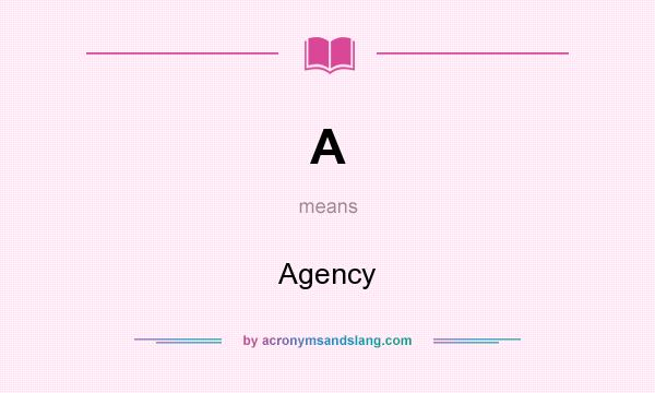 What does A mean? It stands for Agency