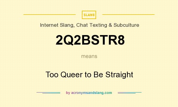 What does 2Q2BSTR8 mean? It stands for Too Queer to Be Straight