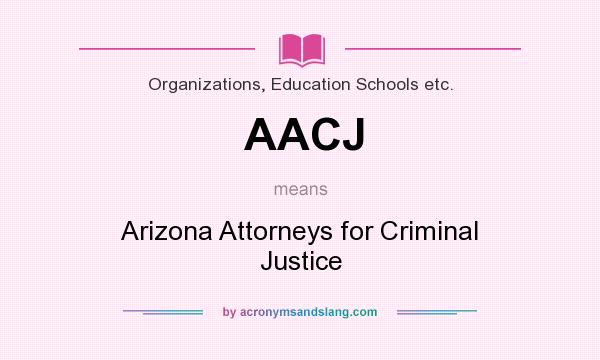 What does AACJ mean? It stands for Arizona Attorneys for Criminal Justice