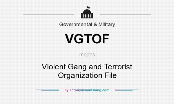 What does VGTOF mean? It stands for Violent Gang and Terrorist Organization File