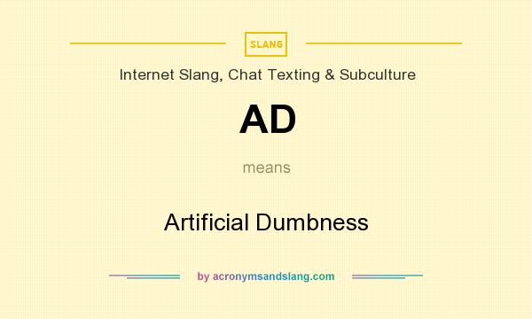 What does AD mean? It stands for Artificial Dumbness
