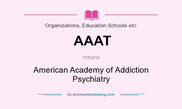 What does AAAT mean? It stands for American Academy of Addiction Psychiatry