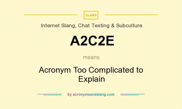 What does A2C2E mean? It stands for Acronym Too Complicated to Explain