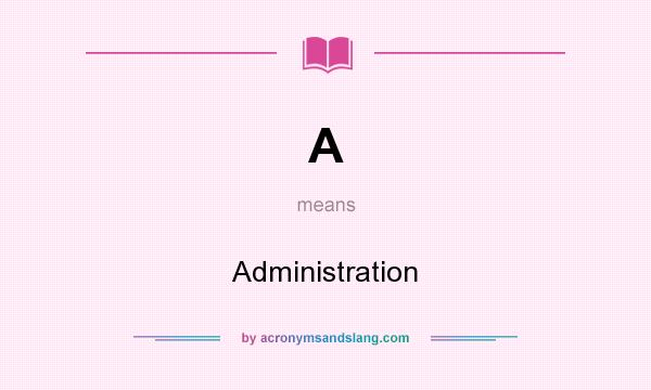 What does A mean? It stands for Administration