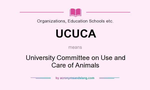 What does UCUCA mean? It stands for University Committee on Use and Care of Animals